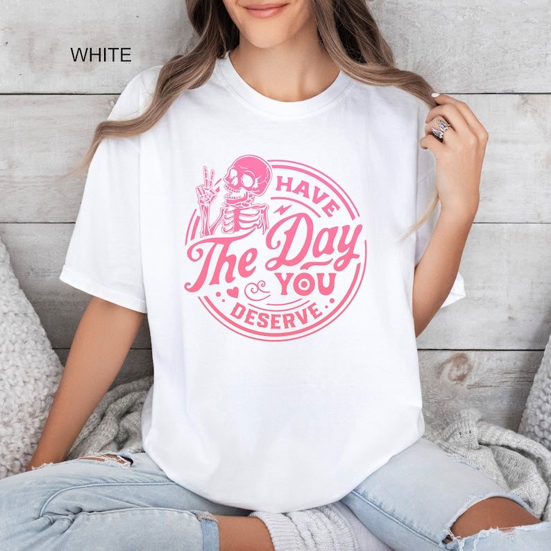 Have The Day You Deserve Comfort Colors® Shirt, Inspirational T-shirt, Motivational Kindness Tee, Trendy Outfit, Sarcastic Skeleton Gifts